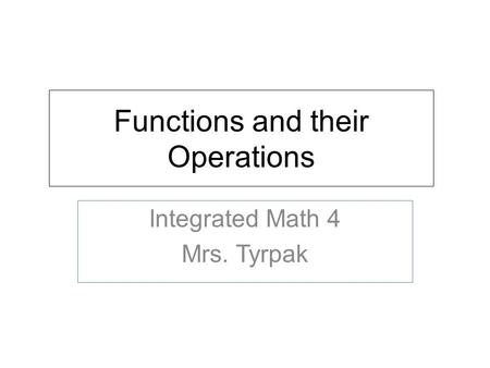 Functions and their Operations Integrated Math 4 Mrs. Tyrpak.