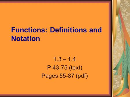 Functions: Definitions and Notation 1.3 – 1.4 P 43-75 (text) Pages 55-87 (pdf)