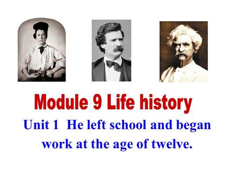 Unit 1 He left school and began work at the age of twelve.