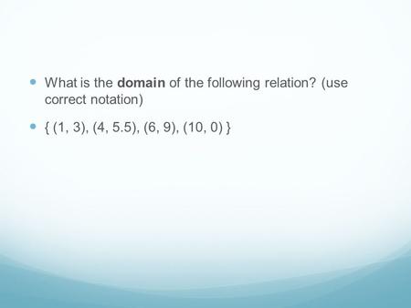 What is the domain of the following relation? (use correct notation) { (1, 3), (4, 5.5), (6, 9), (10, 0) }