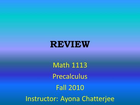 REVIEW Math 1113 Precalculus Fall 2010 Instructor: Ayona Chatterjee.