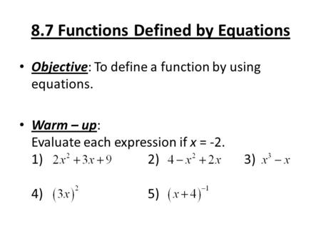 8.7 Functions Defined by Equations Objective: To define a function by using equations. Warm – up: Evaluate each expression if x = -2. 1) 2) 3) 4)5)