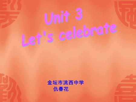 Unit 3 Let's celebrate 金坛市洮西中学 仇春花.