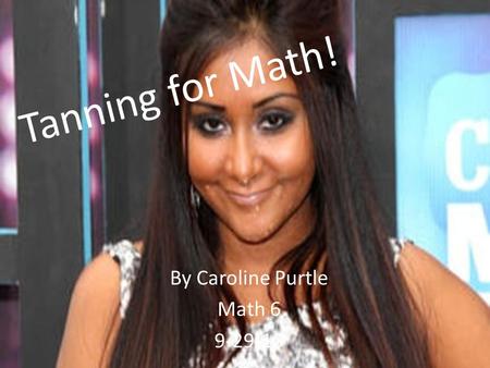 Tanning for Math! By Caroline Purtle Math 6 9-29-10.