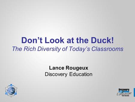 Don’t Look at the Duck! The Rich Diversity of Today’s Classrooms Lance Rougeux Discovery Education.