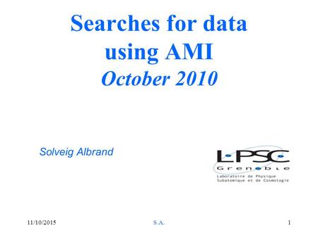 11/10/2015S.A.1 Searches for data using AMI October 2010 Solveig Albrand.