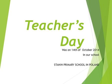 Teacher’s Day Was on 14th of October 2014 in our school STANIN PRIMARY SCHOOL IN POLAND.
