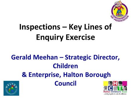 Inspections – Key Lines of Enquiry Exercise Gerald Meehan – Strategic Director, Children & Enterprise, Halton Borough Council.