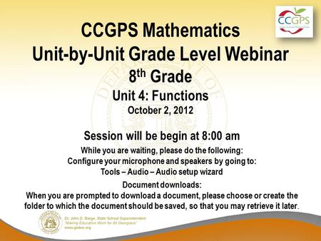 CCGPS Mathematics Unit-by-Unit Grade Level Webinar 8 th Grade Unit 4: Functions October 2, 2012 Session will be begin at 8:00 am While you are waiting,