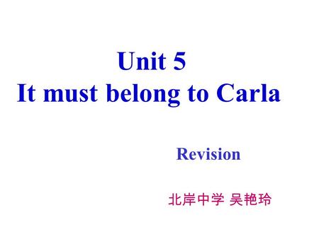 Unit 5 It must belong to Carla Revision 北岸中学 吴艳玲.