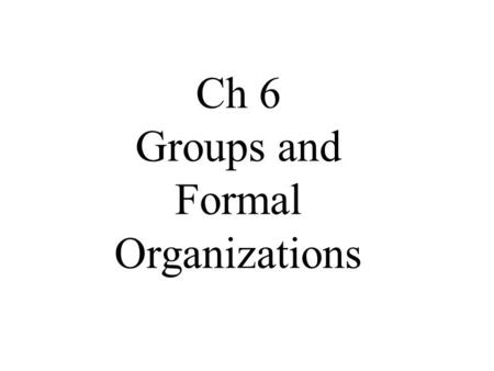 Ch 6 Groups and Formal Organizations. The following information can be found in Sociology and You textbook and is for use in Mrs. Wray's Sociology Class.