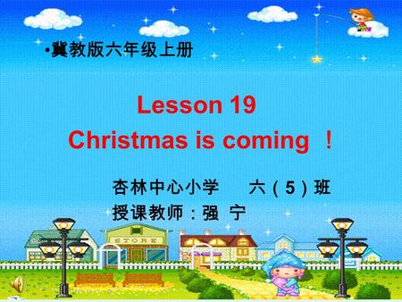 Lesson 19 Christmas is coming ！ 冀教版六年级上册 杏林中心小学 六（ 5 ）班 授课教师：强 宁.