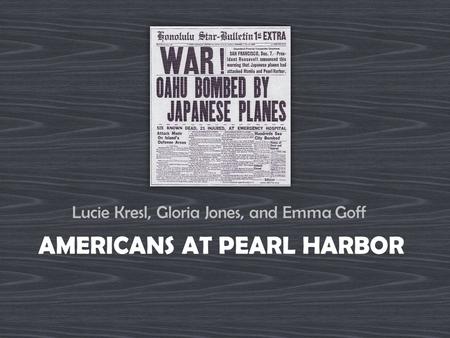 AMERICANS AT PEARL HARBOR Lucie Kresl, Gloria Jones, and Emma Goff.