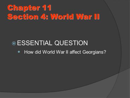 Chapter 11 Section 4: World War II  ESSENTIAL QUESTION How did World War II affect Georgians?
