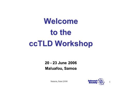 1 Samoa, June 2006 Welcome to the ccTLD Workshop 20 - 23 June 2006 Maluafou, Samoa.