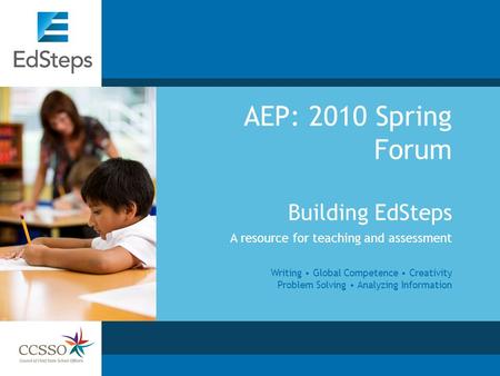 AEP: 2010 Spring Forum Building EdSteps A resource for teaching and assessment Writing Global Competence Creativity Problem Solving Analyzing Information.