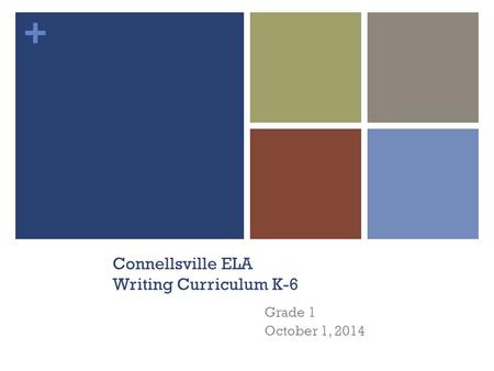 + Connellsville ELA Writing Curriculum K-6 Grade 1 October 1, 2014.