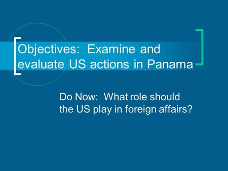 Do Now: What role should the US play in foreign affairs? Objectives: Examine and evaluate US actions in Panama.