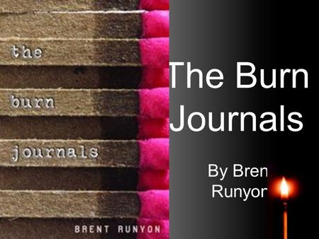 The Burn Journals By Brent Runyon. Quotations “It’s a scary story because we’ve all, at one time or another, felt some of the things Brent felt: hopeless,