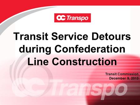 Transit Service Detours during Confederation Line Construction Transit Commission December 9, 2013.