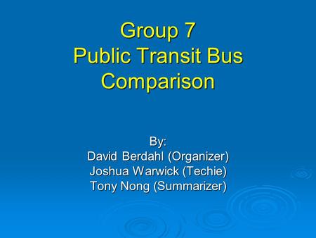 Group 7 Public Transit Bus Comparison By: David Berdahl (Organizer) Joshua Warwick (Techie) Tony Nong (Summarizer)