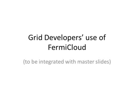 Grid Developers’ use of FermiCloud (to be integrated with master slides)