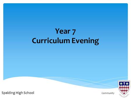 Year 7 Curriculum Evening Spalding High School Community.