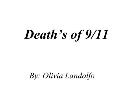 Death’s of 9/11 By: Olivia Landolfo. What happened? September 11, 2001 was a terrifying day for everyone. That is the day the towers got attacked. There.