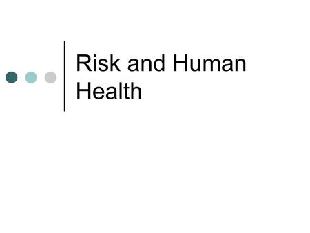 Risk and Human Health. Environmental Risk Analysis Comparing the risk of a situation to its benefits Allows people to evaluate and deal with consequences.