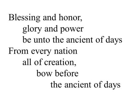 Blessing and honor, glory and power be unto the ancient of days From every nation all of creation, bow before the ancient of days.