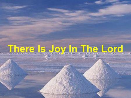 There Is Joy In The Lord. There is joy in the Lord There is love in His Spirit There is hope in the knowledge of Him.