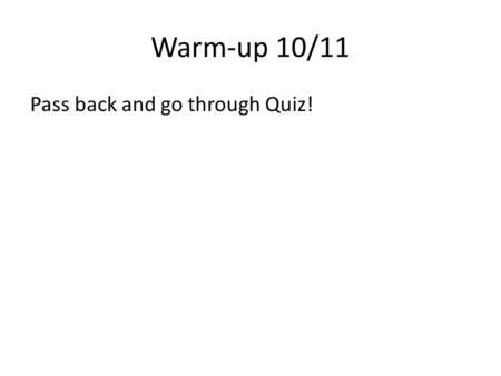 Warm-up 10/11 Pass back and go through Quiz!.