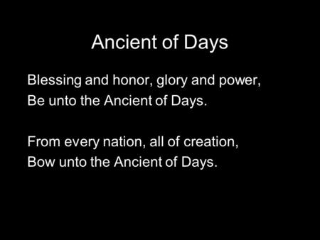 Ancient of Days Blessing and honor, glory and power, Be unto the Ancient of Days. From every nation, all of creation, Bow unto the Ancient of Days.