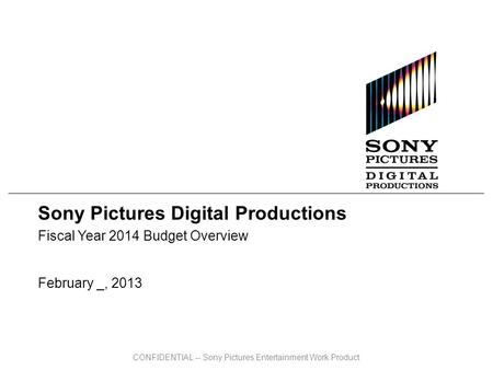 CONFIDENTIAL -- Sony Pictures Entertainment Work Product Sony Pictures Digital Productions Fiscal Year 2014 Budget Overview February _, 2013.
