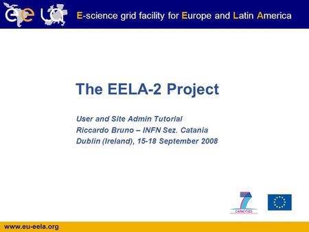Www.eu-eela.org E-science grid facility for Europe and Latin America The EELA-2 Project User and Site Admin Tutorial Riccardo Bruno – INFN Sez. Catania.