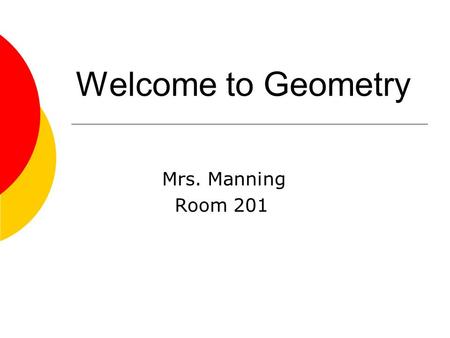 Welcome to Geometry Mrs. Manning Room 201. Judy Manning  Bachelor of Science Northern Kentucky University Degrees: Mathematics and Psychology  Masters.