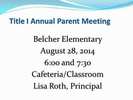 Title I Annual Parent Meeting Belcher Elementary August 28, 2014 6:00 and 7:30 Cafeteria/Classroom Lisa Roth, Principal.