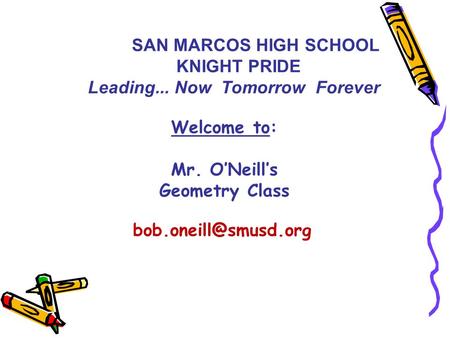 Welcome to: Mr. O’Neill’s Geometry Class SAN MARCOS HIGH SCHOOL KNIGHT PRIDE Leading... Now Tomorrow Forever.