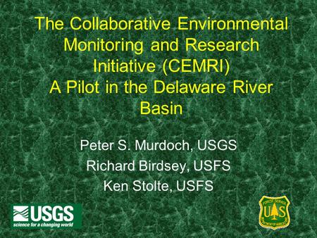 The Collaborative Environmental Monitoring and Research Initiative (CEMRI) A Pilot in the Delaware River Basin Peter S. Murdoch, USGS Richard Birdsey,