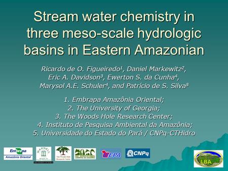 Stream water chemistry in three meso-scale hydrologic basins in Eastern Amazonian Ricardo de O. Figueiredo 1, Daniel Markewitz 2, Eric A. Davidson 3, Ewerton.