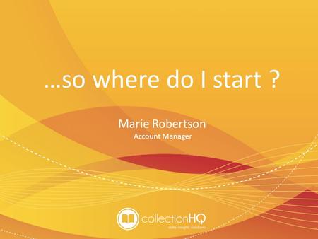 …so where do I start ? Marie Robertson Account Manager.