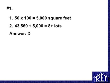 #1. 1. 50 x 100 = 5,000 square feet 2. 43,560 ÷ 5,000 = 8+ lots Answer: D.