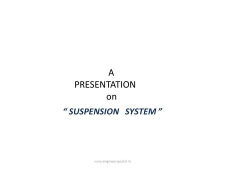 A PRESENTATION on “ SUSPENSION SYSTEM ” www.engineersportal.in.
