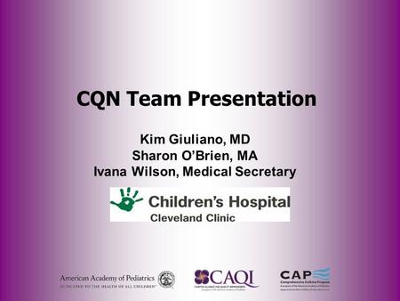 CQN Team Presentation Kim Giuliano, MD Sharon O’Brien, MA Ivana Wilson, Medical Secretary.