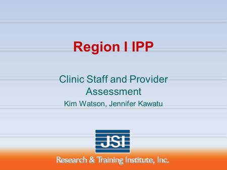 Region I IPP Clinic Staff and Provider Assessment Kim Watson, Jennifer Kawatu.
