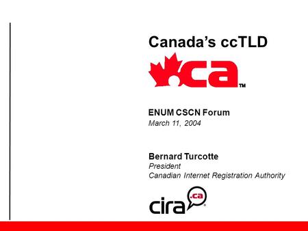 Bernard Turcotte President Canadian Internet Registration Authority Canada’s ccTLD ENUM CSCN Forum March 11, 2004.