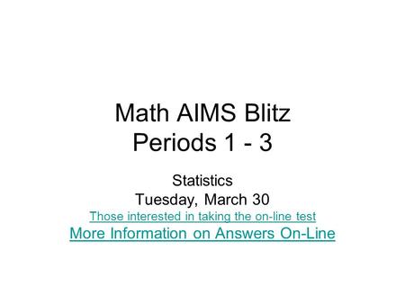 Math AIMS Blitz Periods 1 - 3 Statistics Tuesday, March 30 Those interested in taking the on-line test More Information on Answers On-Line.