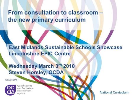 From consultation to classroom – the new primary curriculum February 2010 East Midlands Sustainable Schools Showcase Lincolnshire EPIC Centre Wednesday.