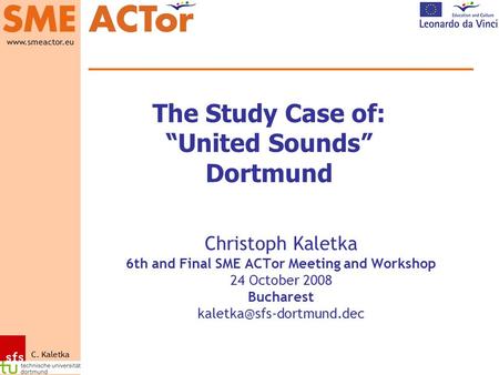 Www.smeactor.eu C. Kaletka The Study Case of: “United Sounds” Dortmund Christoph Kaletka 6th and Final SME ACTor Meeting and Workshop 24 October 2008 Bucharest.