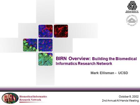 Biomedical Informatics Research Network BIRN Overview: Building the Biomedical Informatics Research Network October 9, 2002 2nd Annual All Hands Meeting.